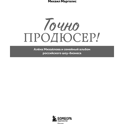 Книга "Точно продюсер! Алёна Михайлова и семейный альбом российского шоу-бизнеса", Михаил Марголис - 6