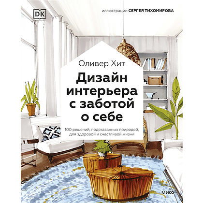 Книга "Дизайн интерьера с заботой о себе. 100 решений, подсказанных природой, для здоровой и счастливой жизни", Оливер Хит