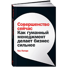 Книга "Совершенство сейчас: Как гуманный менеджмент делает бизнес сильнее", Том Питерс