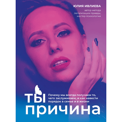 Книга "Ты - причина. Почему мы всегда получаем то, чего заслуживаем, и как навести порядок в семье и в жизни", Юлия Ивлиева