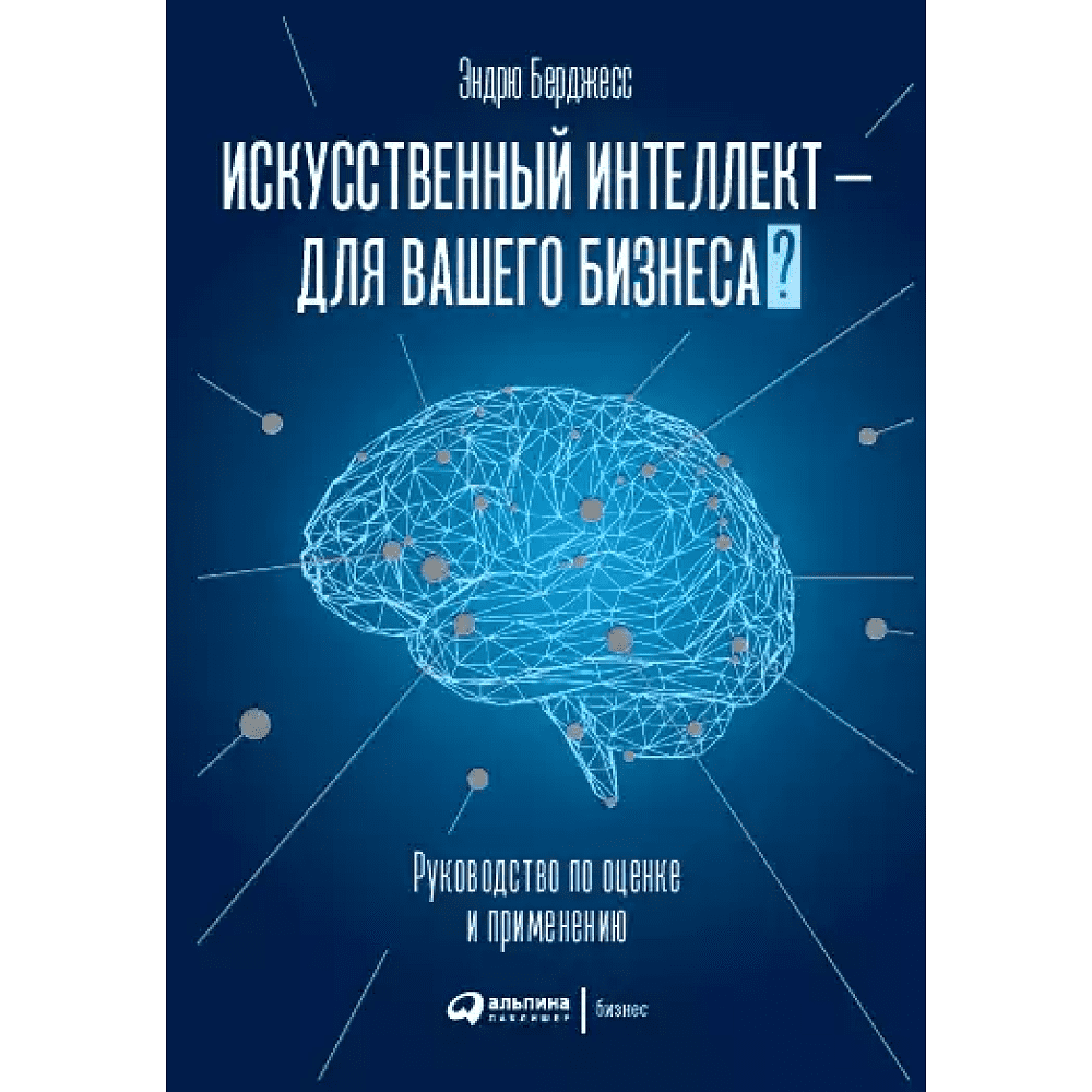 Книга "Искусственный интеллект — для вашего бизнеса. Руководство по оценке и применению", Эндрю Берджесс