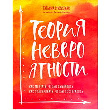 Книга "Теория невероятности. Как мечтать, чтобы сбывалось, как планировать, чтобы достигалось", Татьяна Мужицкая