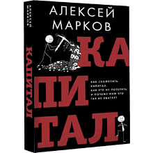 Книга "Капитал. Как сколотить капитал, как его не потерять и почему нам его так не хватает", Алексей Марков