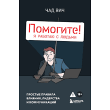 Книга "Помогите! Я работаю с людьми. Простые правила влияния, лидерства и коммуникаций", Вич Ч.