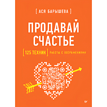 Книга "Продавай счастье. 125 техник работы с возражениями", Ася Барышева