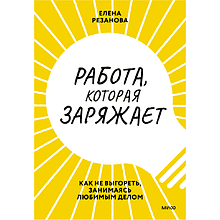 Книга "Работа, которая заряжает. Как не выгореть, занимаясь любимым делом", Елена Резанова