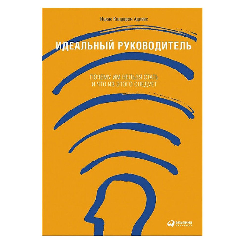 Книга "Идеальный руководитель: Почему им нельзя стать и что из этого следует", Адизес И.