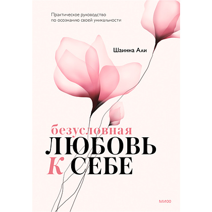 Книга "Безусловная любовь к себе. Практическое руководство по осознанию своей уникальности", Шаинна Али