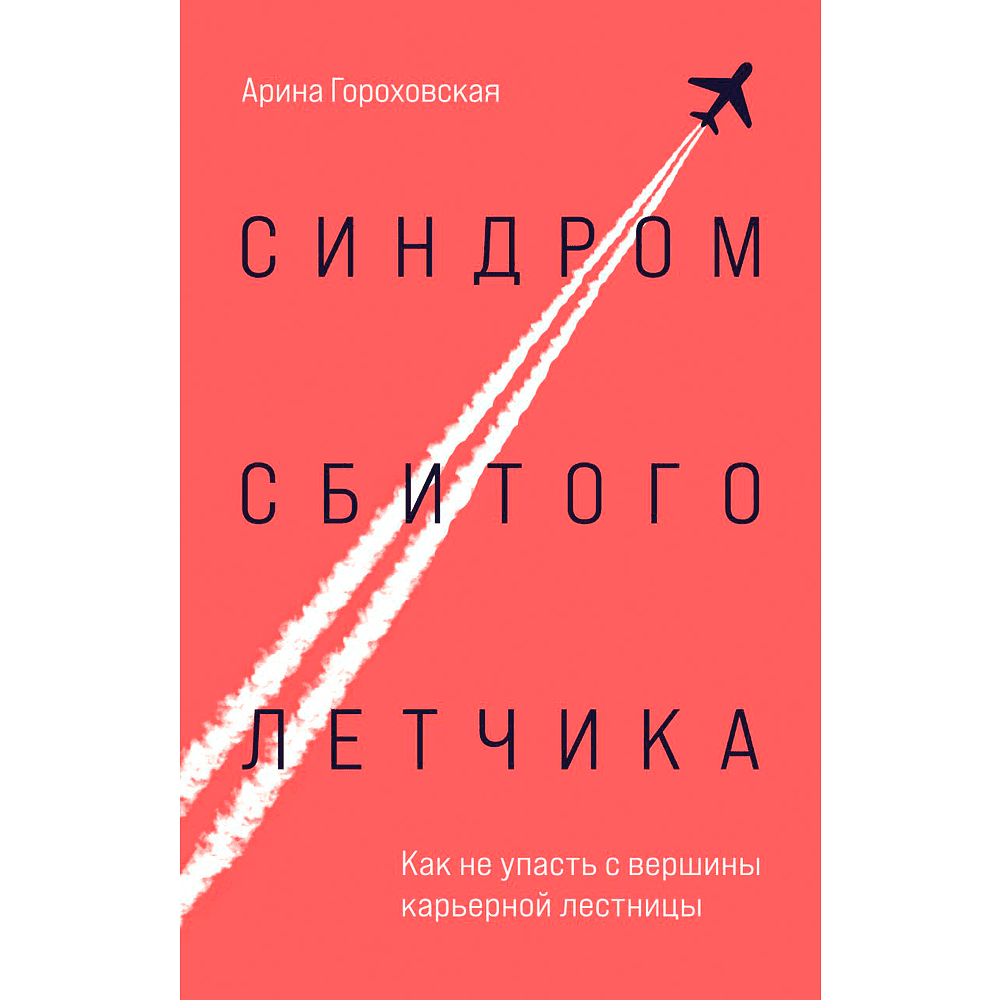 Книга "Синдром сбитого летчика. Как не упасть с вершины карьерной лестницы", Арина Гороховская