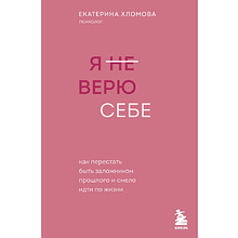 Книга "Я не верю себе. Как перестать быть заложником прошлого и смело идти по жизни", Екатерина Хломова