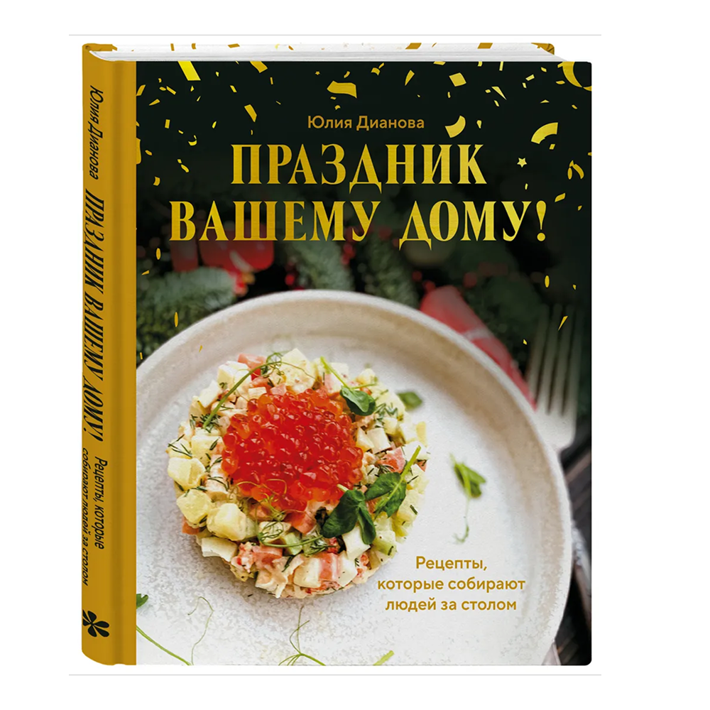 Книга "Праздник вашему дому! Рецепты, которые собирают людей за столом", Юлия Дианова