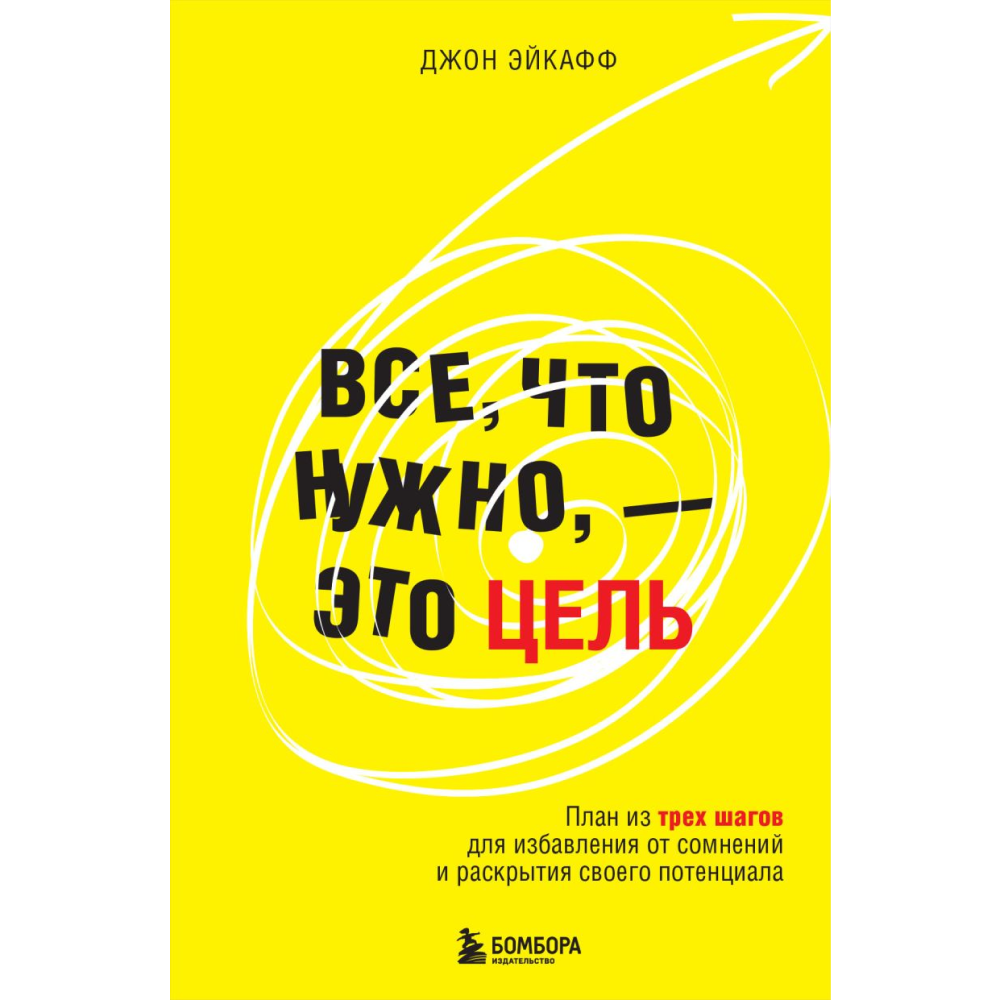 Книга "Все, что нужно, — это цель. План из трех шагов для избавления от сомнений и раскрытия своего потенциала", Джон Эйкафф