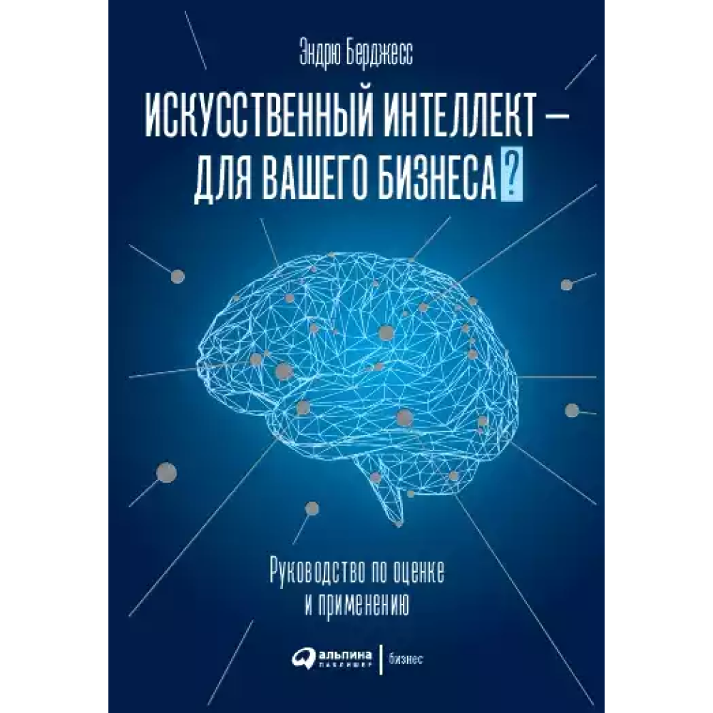 Книга "Искусственный интеллект — для вашего бизнеса. Руководство по оценке и применению", Эндрю Берджесс