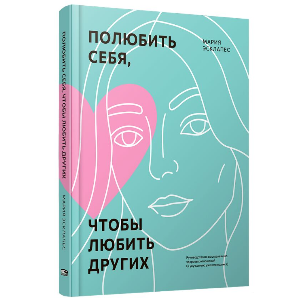 Книга "Полюбить себя, чтобы любить других: Руководство по выстраиванию здоровых отношений (и улучшению уже имеющихся)", Мария Эсклапес