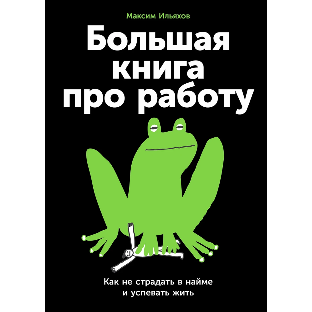Книга "Большая книга про работу: Как не страдать в найме и успевать жить"